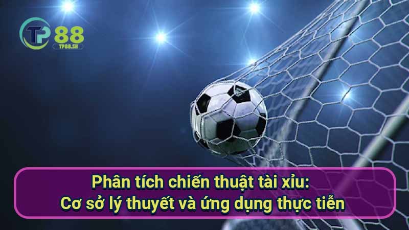 phan-tich-chien-thuat-tai-xiu:-co-so-ly-thuyet-va-ung-dung-thuc-tien