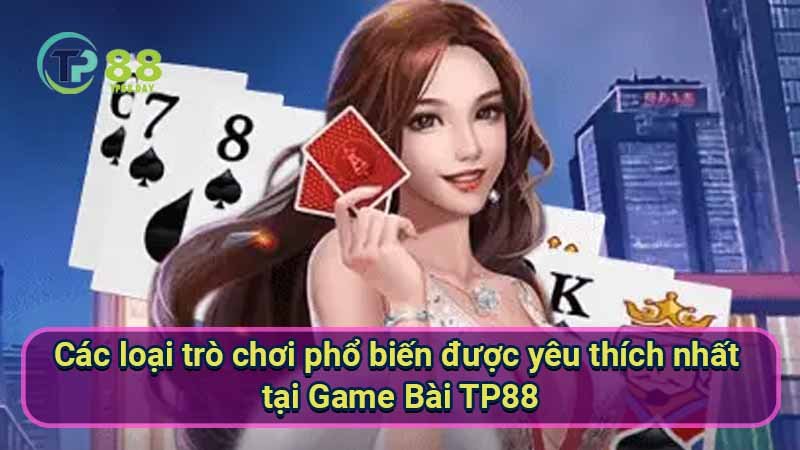 cac-loai-tro-choi-pho-bien-duoc-yeu-thich-nhat-tai-game-bai-tp88